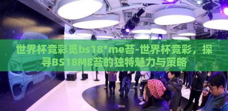 世界杯竞彩觅bs18*me苔-世界杯竞彩，探寻BS18ME苔的独特魅力与策略