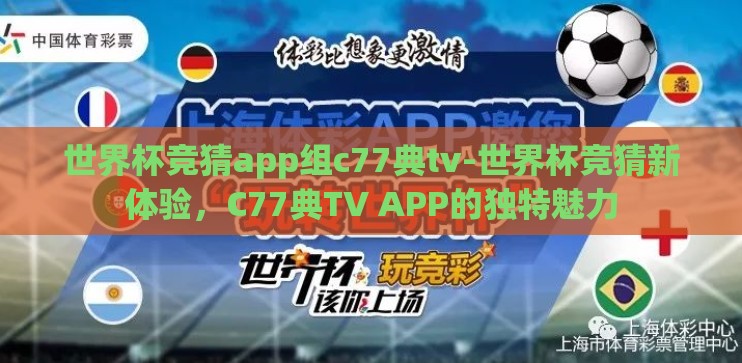 世界杯竞猜app组c77典tv-世界杯竞猜新体验,C77典TV APP的独特魅力 世界杯竞猜app组c77典tv-世界杯竞猜新体验,C77典TV APP的独特魅力