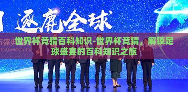 世界杯竞猜百科知识-世界杯竞猜,解锁足球盛宴的百科知识之旅 世界杯竞猜百科知识-世界杯竞猜,解锁足球盛宴的百科知识之旅