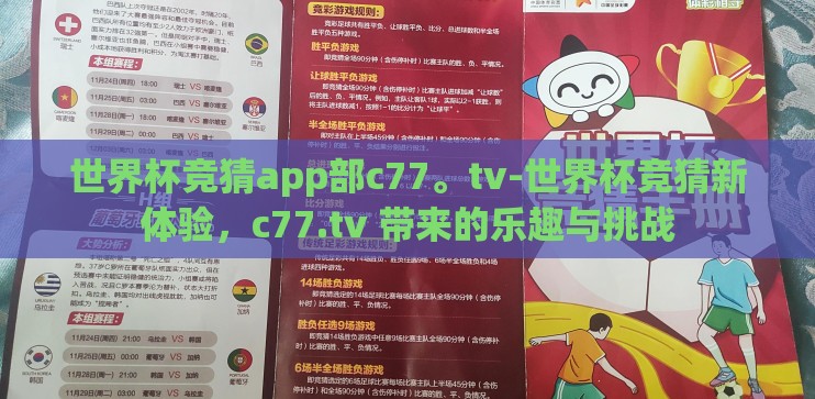 世界杯竞猜app部c77。tv-世界杯竞猜新体验,c77.tv 带来的乐趣与挑战 世界杯竞猜app部c77。tv-世界杯竞猜新体验,c77.tv 带来的乐趣与挑战