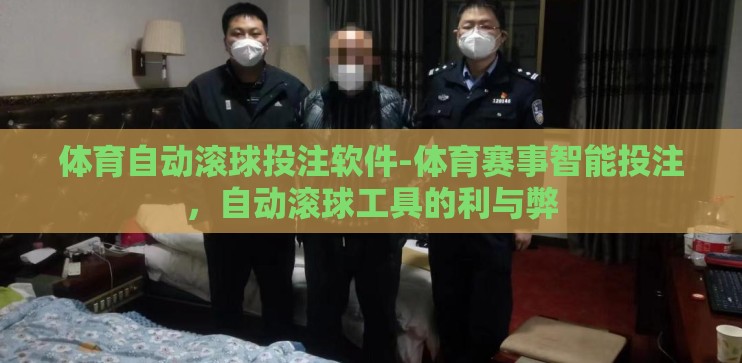 体育自动滚球投注软件-体育赛事智能投注，自动滚球工具的利与弊