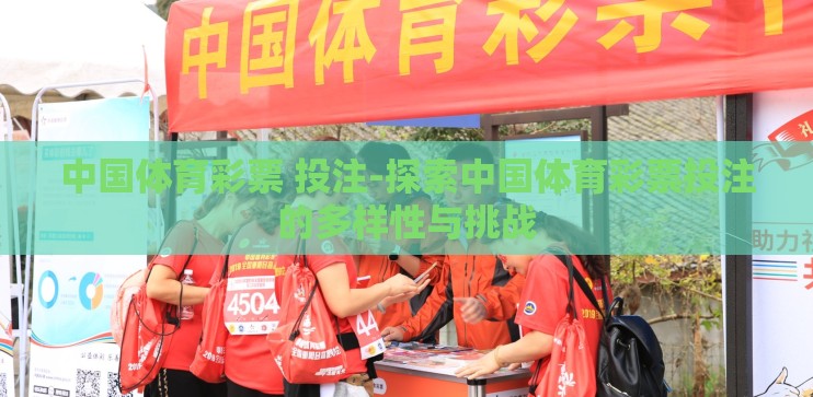 中国体育彩票 投注-探索中国体育彩票投注的多样性与挑战 中国体育彩票 投注-探索中国体育彩票投注的多样性与挑战