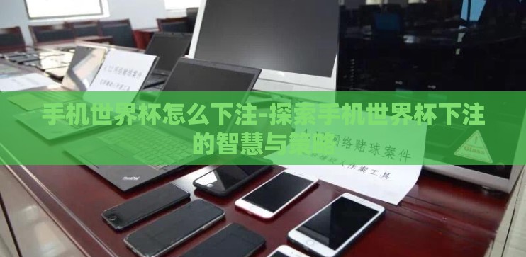 手机世界杯怎么下注-探索手机世界杯下注的智慧与策略 手机世界杯怎么下注-探索手机世界杯下注的智慧与策略