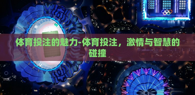 体育投注的魅力-体育投注,激情与智慧的碰撞 体育投注的魅力-体育投注,激情与智慧的碰撞