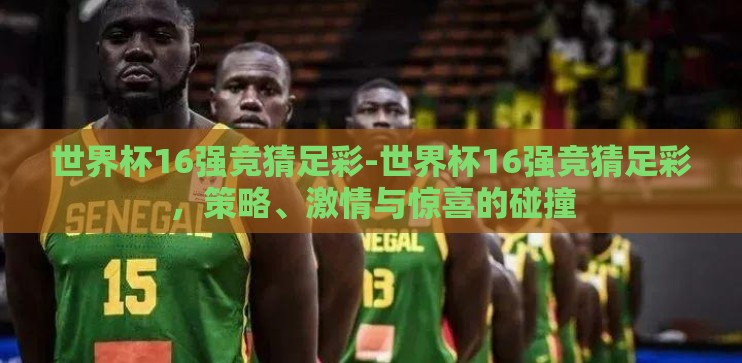 世界杯16强竞猜足彩-世界杯16强竞猜足彩，策略、激情与惊喜的碰撞