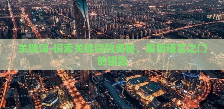 关键词-探索关键词的奥秘，解锁语言之门的钥匙