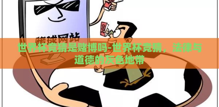 世界杯竞猜是赌博吗-世界杯竞猜,法律与道德的灰色地带 世界杯竞猜是赌博吗-世界杯竞猜,法律与道德的灰色地带