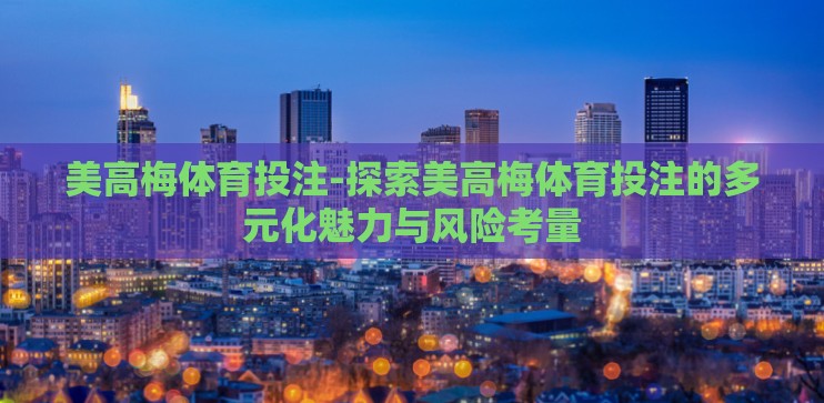 美高梅体育投注-探索美高梅体育投注的多元化魅力与风险考量