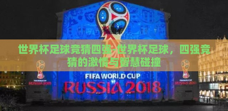 世界杯足球竞猜四强-世界杯足球,四强竞猜的激情与智慧碰撞 世界杯足球竞猜四强-世界杯足球,四强竞猜的激情与智慧碰撞