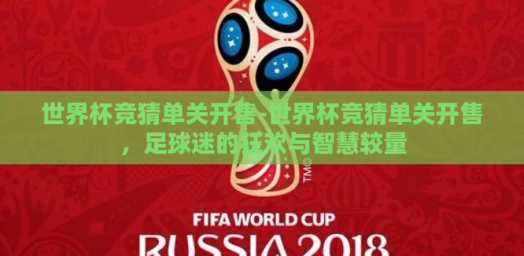 世界杯竞猜单关开售-世界杯竞猜单关开售,足球迷的狂欢与智慧较量 世界杯竞猜单关开售-世界杯竞猜单关开售,足球迷的狂欢与智慧较量