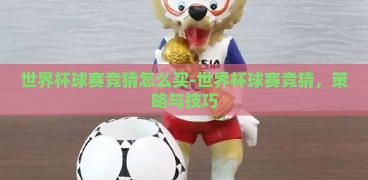 世界杯球赛竞猜怎么买-世界杯球赛竞猜，策略与技巧