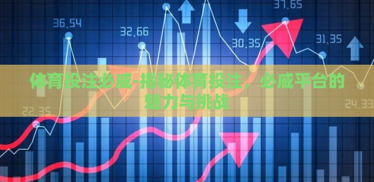 体育投注必威-揭秘体育投注,必威平台的魅力与挑战 体育投注必威-揭秘体育投注,必威平台的魅力与挑战