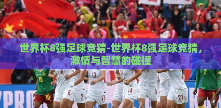 世界杯8强足球竞猜-世界杯8强足球竞猜,激情与智慧的碰撞 世界杯8强足球竞猜-世界杯8强足球竞猜,激情与智慧的碰撞