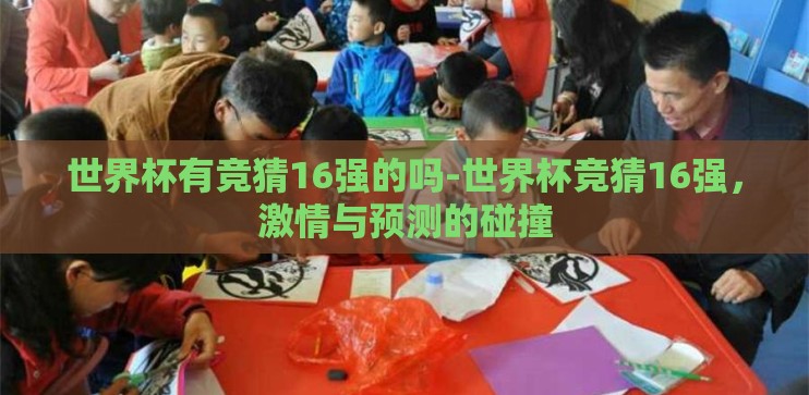 世界杯有竞猜16强的吗-世界杯竞猜16强,激情与预测的碰撞 世界杯有竞猜16强的吗-世界杯竞猜16强,激情与预测的碰撞