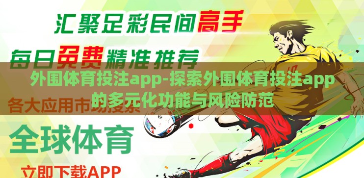 外围体育投注app-探索外围体育投注app的多元化功能与风险防范 外围体育投注app-探索外围体育投注app的多元化功能与风险防范