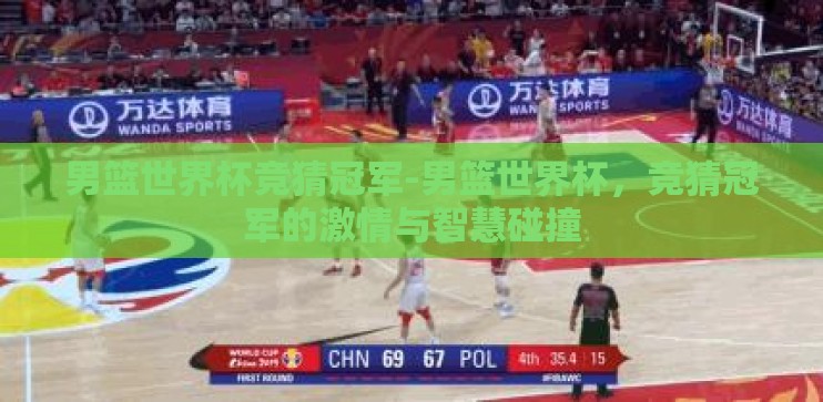 男篮世界杯竞猜冠军-男篮世界杯,竞猜冠军的激情与智慧碰撞 男篮世界杯竞猜冠军-男篮世界杯,竞猜冠军的激情与智慧碰撞