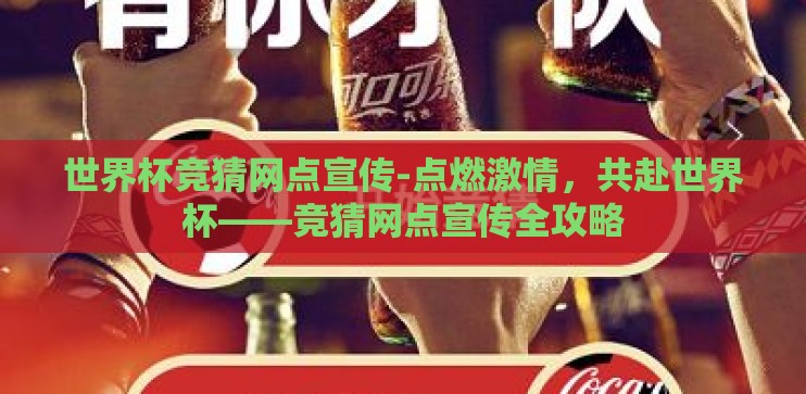 世界杯竞猜网点宣传-点燃激情,共赴世界杯——竞猜网点宣传全攻略 世界杯竞猜网点宣传-点燃激情,共赴世界杯——竞猜网点宣传全攻略