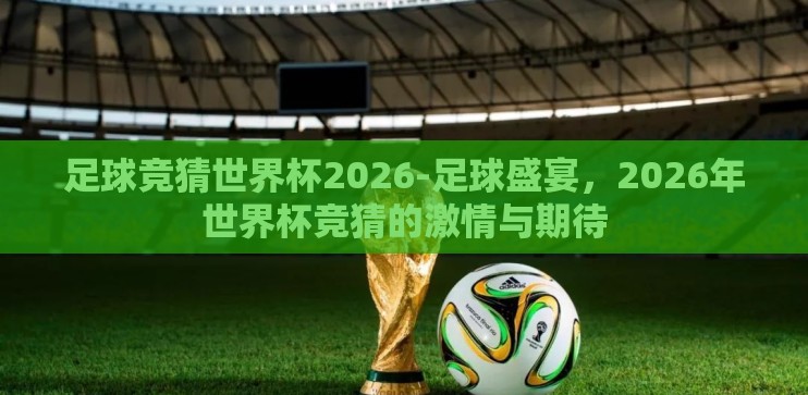 足球竞猜世界杯2026-足球盛宴，2026年世界杯竞猜的激情与期待