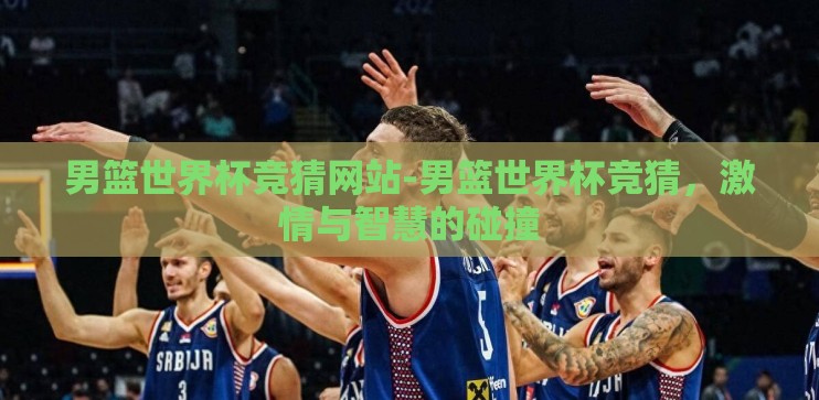 男篮世界杯竞猜网站-男篮世界杯竞猜,激情与智慧的碰撞 男篮世界杯竞猜网站-男篮世界杯竞猜,激情与智慧的碰撞