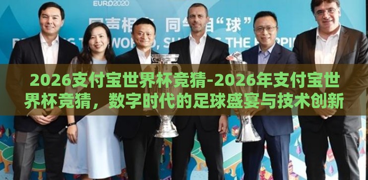 2026支付宝世界杯竞猜-2026年支付宝世界杯竞猜，数字时代的足球盛宴与技术创新