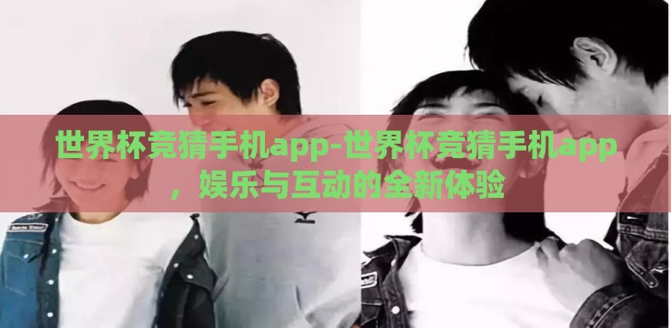世界杯竞猜手机app-世界杯竞猜手机app,娱乐与互动的全新体验 世界杯竞猜手机app-世界杯竞猜手机app,娱乐与互动的全新体验