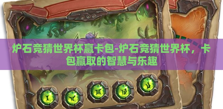 炉石竞猜世界杯赢卡包-炉石竞猜世界杯，卡包赢取的智慧与乐趣