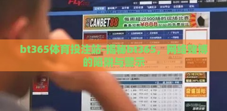 bt365体育投注站-揭秘bt365，网络赌博的陷阱与警示