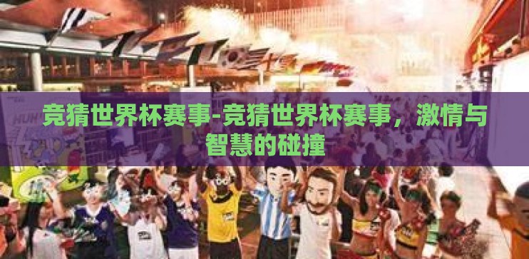 竞猜世界杯赛事-竞猜世界杯赛事,激情与智慧的碰撞 竞猜世界杯赛事-竞猜世界杯赛事,激情与智慧的碰撞