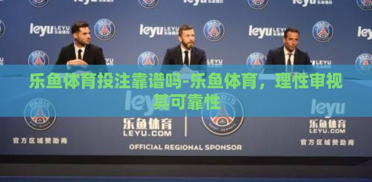 乐鱼体育投注靠谱吗-乐鱼体育,理性审视其可靠性 乐鱼体育投注靠谱吗-乐鱼体育,理性审视其可靠性
