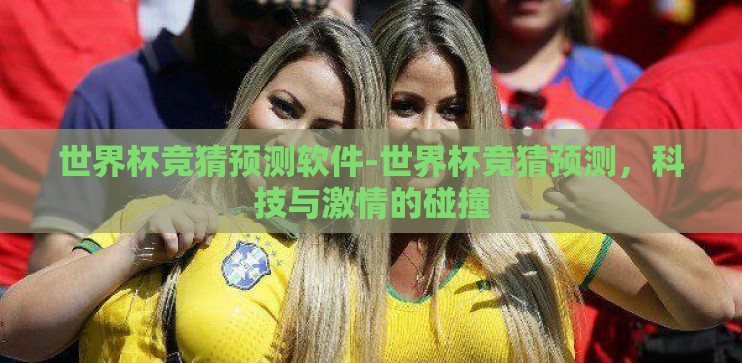 世界杯竞猜预测软件-世界杯竞猜预测,科技与激情的碰撞 世界杯竞猜预测软件-世界杯竞猜预测,科技与激情的碰撞