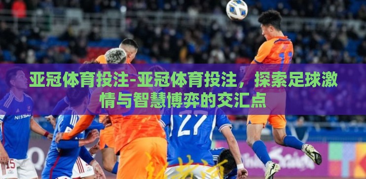 亚冠体育投注-亚冠体育投注，探索足球激情与智慧博弈的交汇点