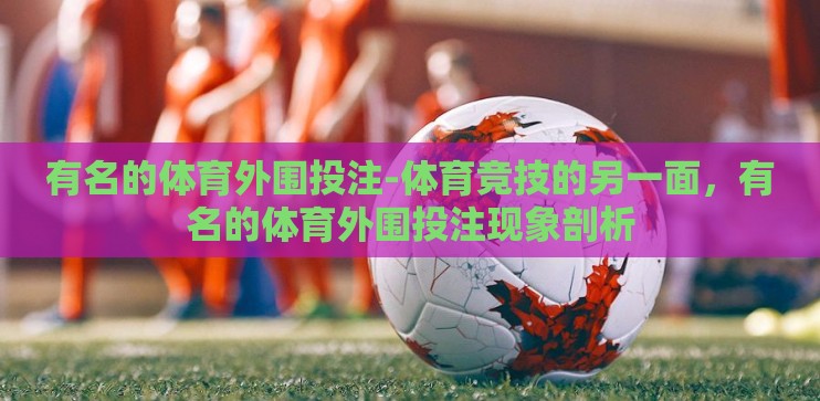 有名的体育外围投注-体育竞技的另一面，有名的体育外围投注现象剖析