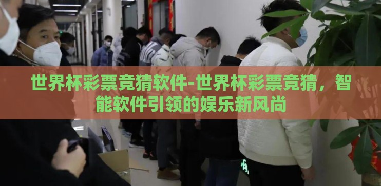 世界杯彩票竞猜软件-世界杯彩票竞猜，智能软件引领的娱乐新风尚