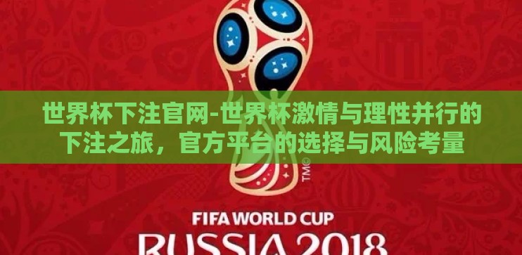 世界杯下注官网-世界杯激情与理性并行的下注之旅,官方平台的选择与风险考量 世界杯下注官网-世界杯激情与理性并行的下注之旅,官方平台的选择与风险考量