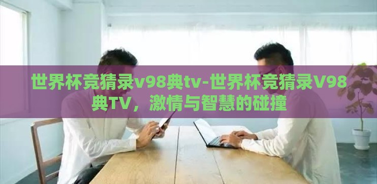 世界杯竞猜录v98典tv-世界杯竞猜录V98典TV，激情与智慧的碰撞