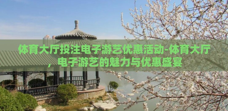 体育大厅投注电子游艺优惠活动-体育大厅,电子游艺的魅力与优惠盛宴 体育大厅投注电子游艺优惠活动-体育大厅,电子游艺的魅力与优惠盛宴