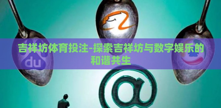 吉祥坊体育投注-探索吉祥坊与数字娱乐的和谐共生