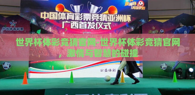 世界杯体彩竞猜官网-世界杯体彩竞猜官网，激情与智慧的碰撞