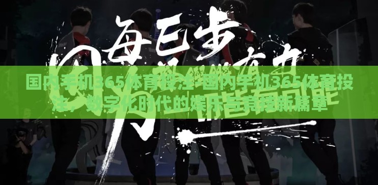 国内手机365体育投注-国内手机365体育投注,数字化时代的娱乐与竞技新篇章 国内手机365体育投注-国内手机365体育投注,数字化时代的娱乐与竞技新篇章