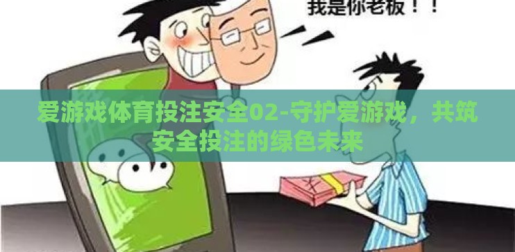 爱游戏体育投注安全02-守护爱游戏,共筑安全投注的绿色未来 爱游戏体育投注安全02-守护爱游戏,共筑安全投注的绿色未来