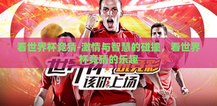 看世界杯竞猜-激情与智慧的碰撞，看世界杯竞猜的乐趣