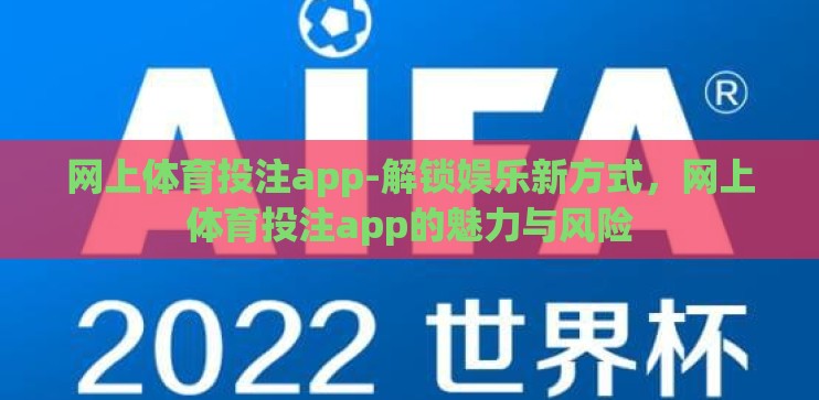 网上体育投注app-解锁娱乐新方式,网上体育投注app的魅力与风险 网上体育投注app-解锁娱乐新方式,网上体育投注app的魅力与风险