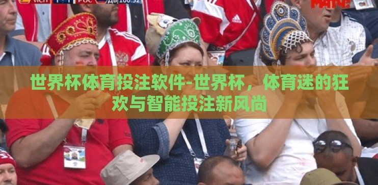 世界杯体育投注软件-世界杯,体育迷的狂欢与智能投注新风尚 世界杯体育投注软件-世界杯,体育迷的狂欢与智能投注新风尚