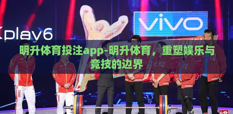 明升体育投注app-明升体育,重塑娱乐与竞技的边界 明升体育投注app-明升体育,重塑娱乐与竞技的边界