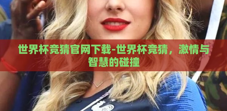 世界杯竞猜官网下载-世界杯竞猜，激情与智慧的碰撞