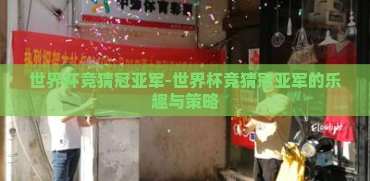 世界杯竞猜冠亚军-世界杯竞猜冠亚军的乐趣与策略