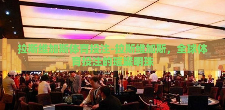拉斯维加斯体育投注-拉斯维加斯，全球体育投注的璀璨明珠
