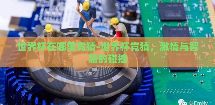 世界杯在哪里竞猜-世界杯竞猜，激情与智慧的碰撞