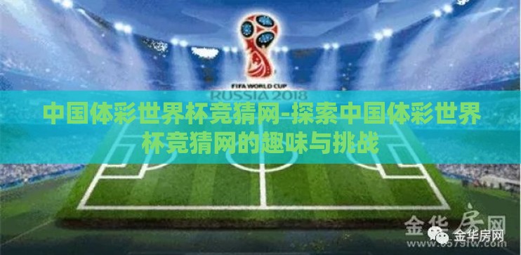 中国体彩世界杯竞猜网-探索中国体彩世界杯竞猜网的趣味与挑战