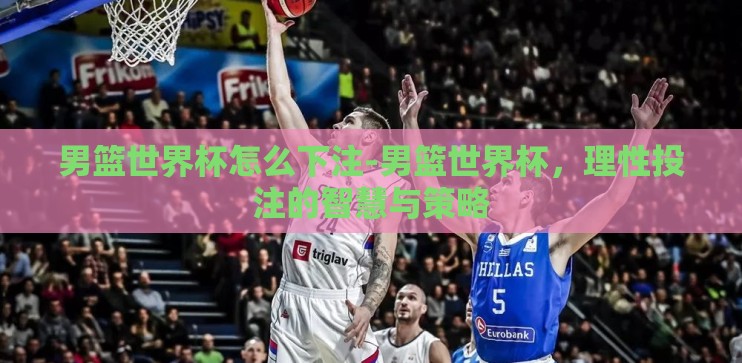 男篮世界杯怎么下注-男篮世界杯，理性投注的智慧与策略